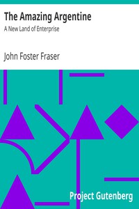 The Amazing Argentine: A New Land of Enterprise by John Foster Fraser