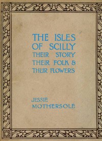 The Isles of Scilly: Their Story Their Folk &amp; Their Flowers by Jessie Mothersole