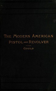 The Modern American Pistol and Revolver by Arthur Corbin Gould