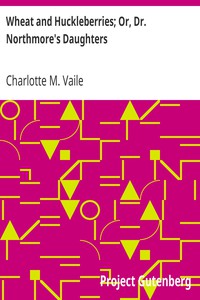 Wheat and Huckleberries; Or, Dr. Northmore's Daughters by Charlotte M. Vaile