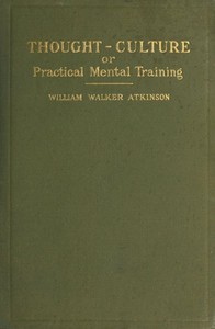 Thought-Culture; Or, Practical Mental Training by William Walker Atkinson