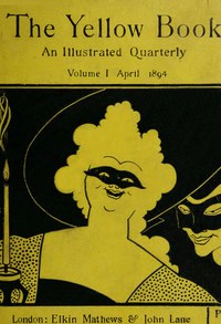 The Yellow Book, An Illustrated Quarterly. Vol. 1, April 1894 by Henry Harland