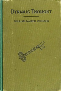 Dynamic Thought; Or, The Law of Vibrant Energy by William Walker Atkinson