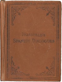 Hossfeld's Spanish Dialogues, and Idiomatic Phrases Indispensible for a Rapid