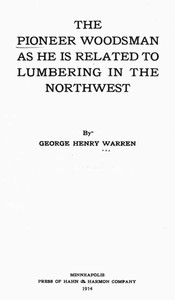 The Pioneer Woodsman as He Is Related to Lumbering in the Northwest by Warren