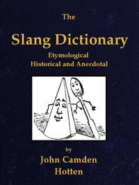 The Slang Dictionary: Etymological, Historical and Andecdotal by John Camden Hotten