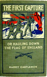 The First Capture; or, Hauling Down the Flag of England by Harry Castlemon