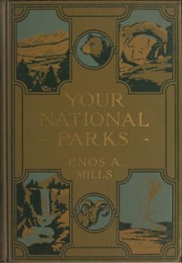 Your National Parks, with Detailed Information for Tourists by Enos A. Mills et al.