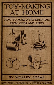 Toy-Making at Home: How to Make a Hundred Toys from Odds and Ends by Morley Adams