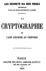 La Cryptographie, ou, l'art d'écrire en chiffres by P. L. Jacob