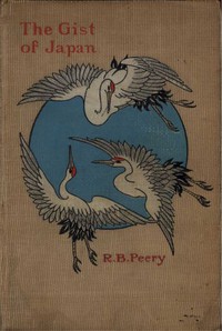 The Gist of Japan: The Islands, Their People, and Missions by R. B. Peery