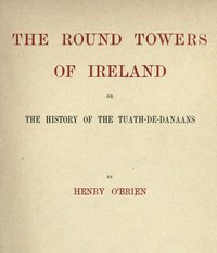 The Round Towers of Ireland; or, The History of the Tuath-De-Danaans by O'Brien