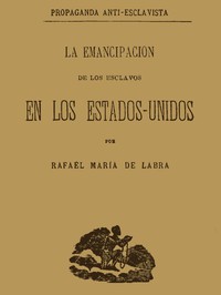 La emancipacion de los esclavos en los Estados Unidos by Rafael M. de Labra