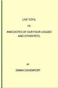 Live Toys; Or, Anecdotes of Our Four-Legged and Other Pets by Emma Davenport