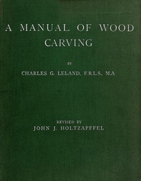 A Manual of Wood Carving by John J. Holtzapffel and Charles Godfrey Leland