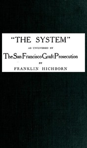 "The System," As Uncovered by the San Francisco Graft Prosecution by Hichborn