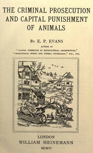 The Criminal Prosecution and Capital Punishment of Animals by E. P. Evans