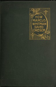 How Marcus Whitman Saved Oregon by Oliver W. Nixon