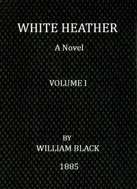 White Heather: A Novel (Volume 1 of 3) by William Black