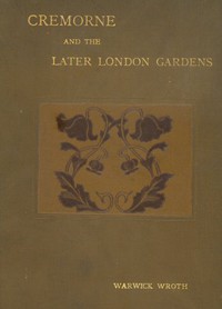 Cremorne and the Later London Gardens by Warwick William Wroth