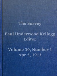 The Survey, Volume XXX, Number 1, April 5, 1913 by Various