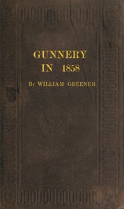 Gunnery in 1858: Being a Treatise on Rifles, Cannon, and Sporting Arms by Greener