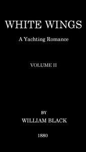White Wings: A Yachting Romance, Volume II by William Black
