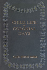 Child Life in Colonial Days by Alice Morse Earle