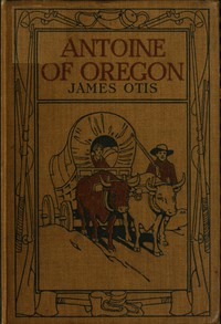 Antoine of Oregon: A Story of the Oregon Trail by James Otis