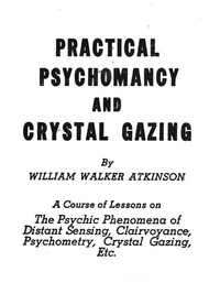 Practical Psychomancy and Crystal Gazing by William Walker Atkinson