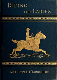 Riding for Ladies: With Hints on the Stable by Mrs. Power O'Donoghue