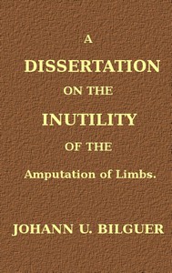 A dissertation on the inutility of the amputation of limbs by Johann Ulrich Bilguer