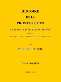 Histoire de la prostitution chez tous les peuples du monde depuis l'antiquité la