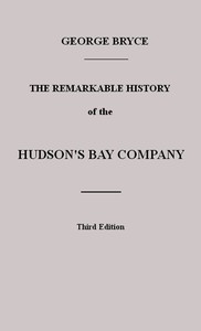 The Remarkable History of the Hudson's Bay Company by George Bryce