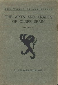 The Arts and Crafts of Older Spain, Volume 1 (of 3) by Leonard Williams