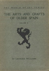 The Arts and Crafts of Older Spain, Volume 2 (of 3) by Leonard Williams