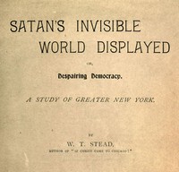 Satan's Invisible World Displayed; or, Despairing Democracy by W. T. Stead