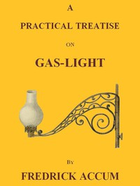 A Practical Treatise on Gas-light by Friedrich Christian Accum