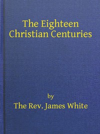 The Eighteen Christian Centuries by James White