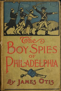 The Boy Spies of Philadelphia by James Otis