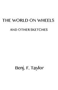 The World on Wheels, and Other Sketches by Benjamin F. Taylor