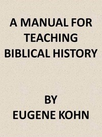 A Manual for Teaching Biblical History by Eugene Kohn