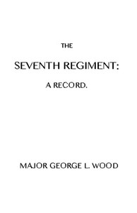 The Seventh Regiment: A Record by George L. Wood