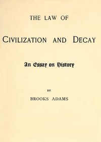 The Law of Civilization and Decay: An Essay on History by Brooks Adams