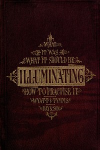 The History, Theory, and Practice of Illuminating by Sir M. Digby Wyatt