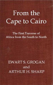 From the Cape to Cairo: The First Traverse of Africa from South to North by Grogan et al.