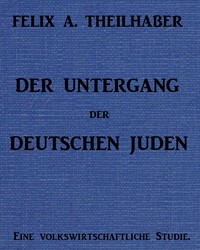 Der Untergang der Deutschen Juden: Eine Volkswirtschaftliche Studie by Theilhaber