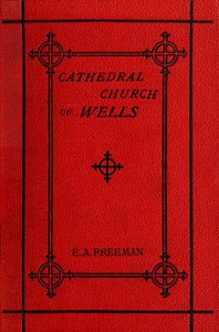 History of the Cathedral Church of Wells by Edward A. Freeman