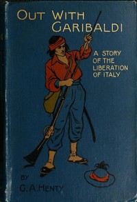 Out with Garibaldi: A story of the liberation of Italy by G. A. Henty