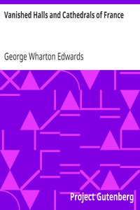 Vanished Halls and Cathedrals of France by George Wharton Edwards